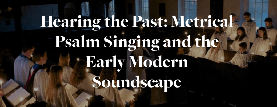 Image of choir, in robes, singing, with text: Hearing the Past: Metrical Psalm Singing and the Early Modern Soundscape